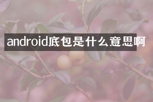 android底包是什么意思啊
