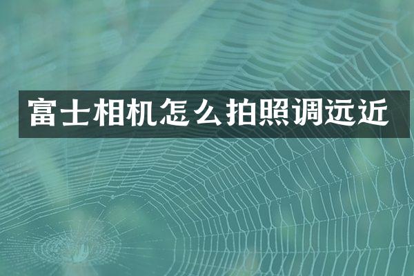 富士相机怎么拍照调远近