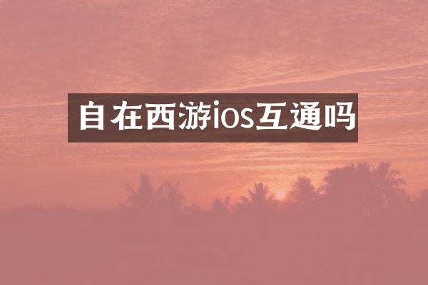 自在西游ios互通吗