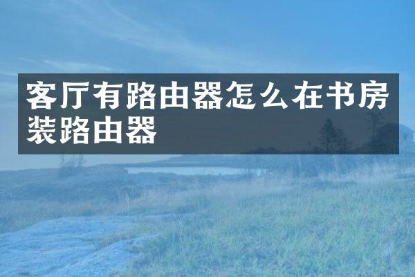 客厅有路由器怎么在书房装路由器