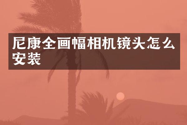 尼康全画幅相机镜头怎么安装
