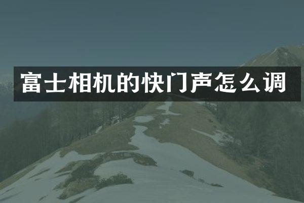 富士相机的快门声怎么调