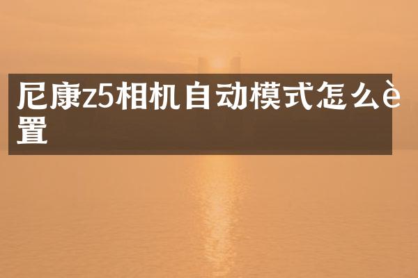 尼康z5相机自动模式怎么设置
