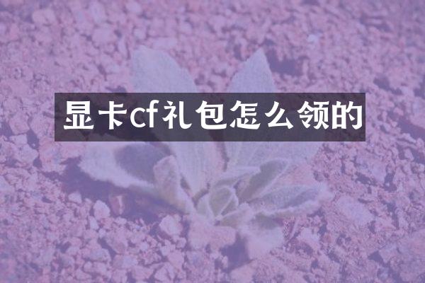 显卡cf礼包怎么领的