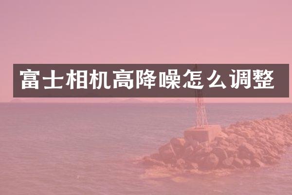 富士相机高降噪怎么调整