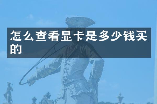 怎么查看显卡是多少钱买的