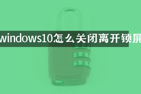 windows10怎么关闭离开锁屏