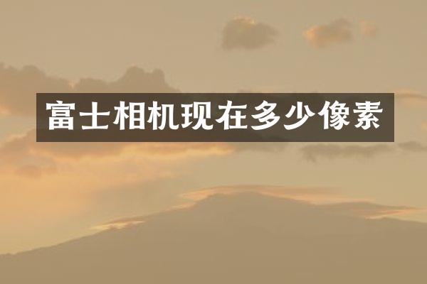 富士相机现在多少像素