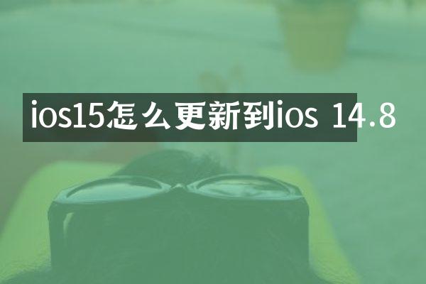 ios15怎么更新到ios 14.8
