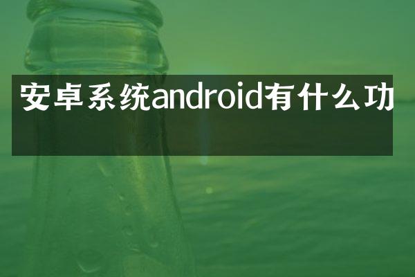 安卓系统android有什么功效