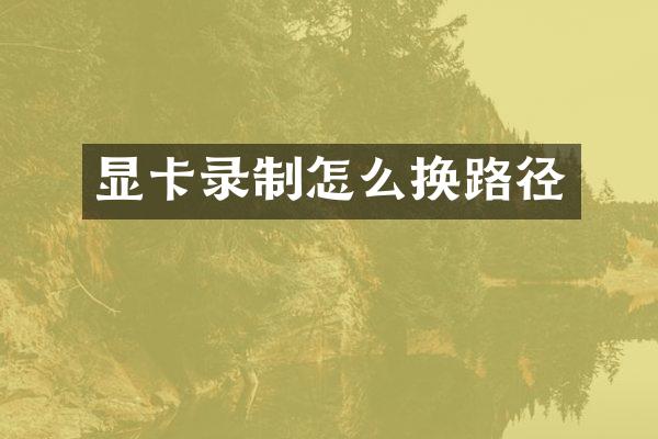 显卡录制怎么换路径