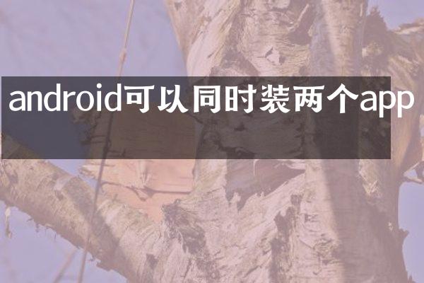 android可以同时装两个app吗