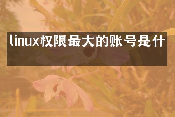 linux权限最大的账号是什么