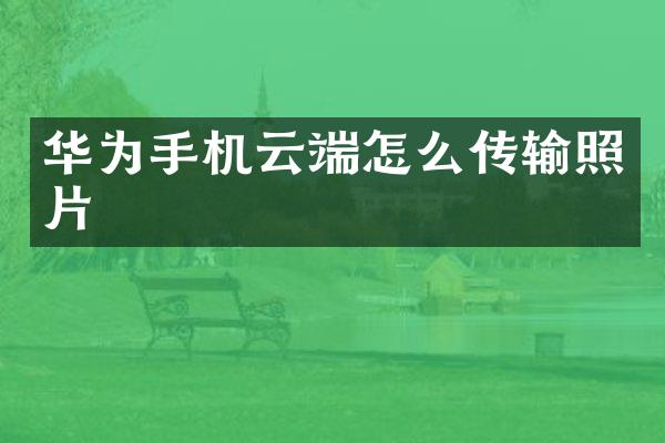 华为手机云端怎么传输照片