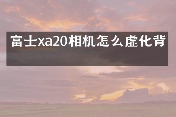 富士xa20相机怎么虚化背景