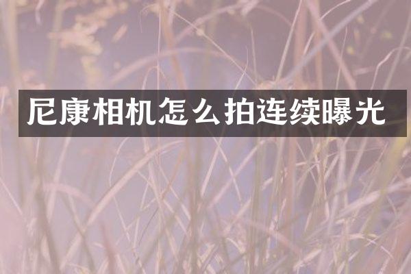 尼康相机怎么拍连续曝光