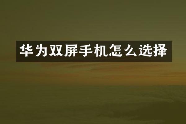 华为双屏手机怎么选择