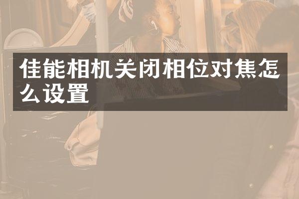 佳能相机关闭相位对焦怎么设置