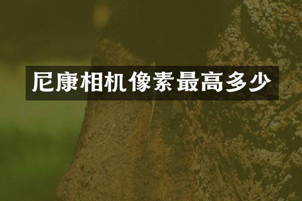 尼康相机像素最高多少