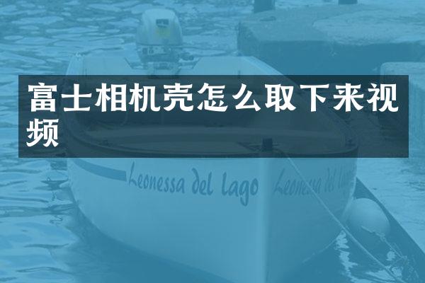 富士相机壳怎么取下来视频