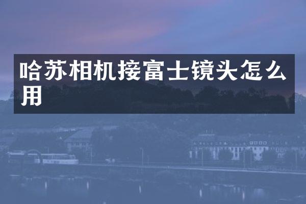 哈苏相机接富士镜头怎么用