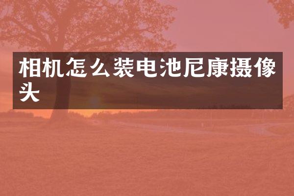 相机怎么装电池尼康摄像头