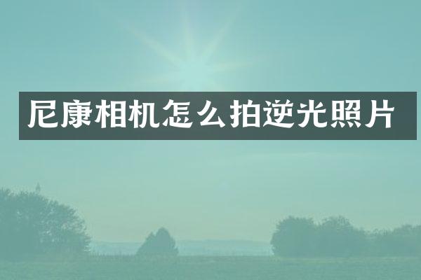 尼康相机怎么拍逆光照片