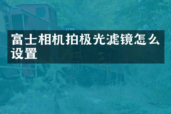 富士相机拍极光滤镜怎么设置