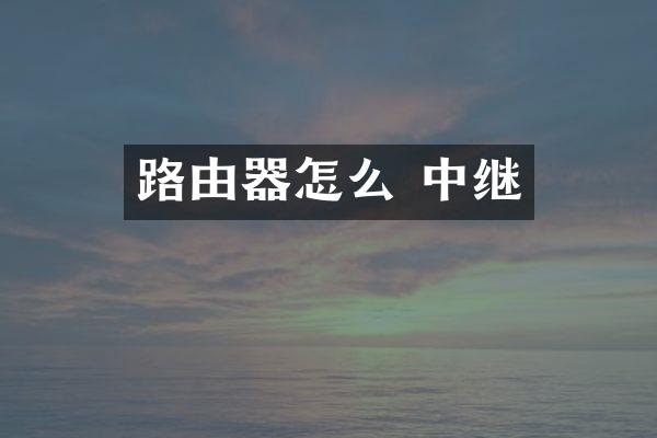 路由器怎么 中继