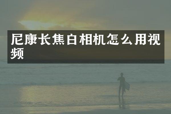 尼康长焦白相机怎么用视频