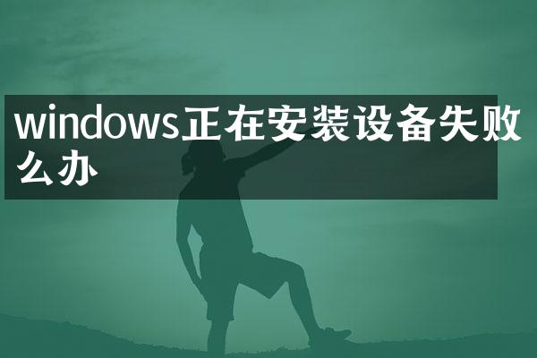 windows正在安装设备失败怎么办