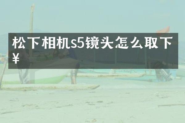 相机s5镜头怎么取下来