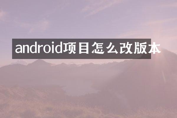 android项目怎么改版本