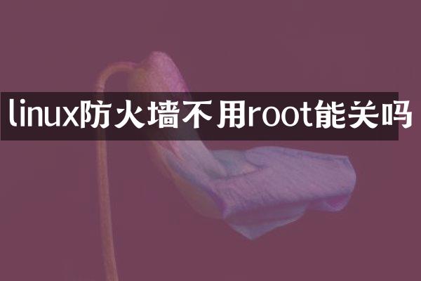 linux防火墙不用root能关吗