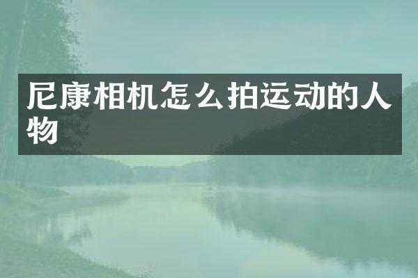尼康相机怎么拍运动的人物
