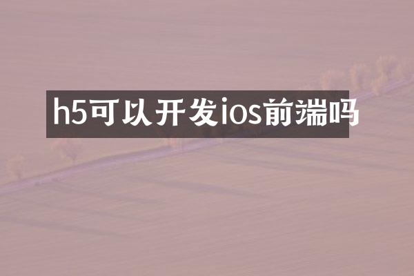h5可以开发ios前端吗