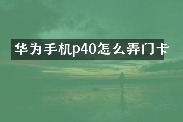 华为手机p40怎么弄门卡