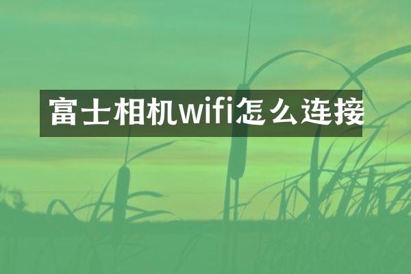 富士相机wifi怎么连接