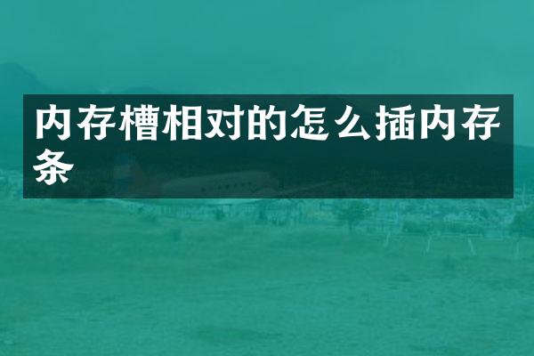 内存槽相对的怎么插内存条