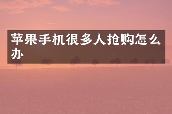 苹果手机很多人抢购怎么办