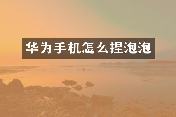 华为手机怎么捏泡泡