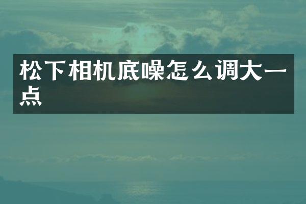 相机底噪怎么调大一点