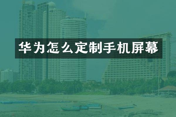 华为怎么定制手机屏幕