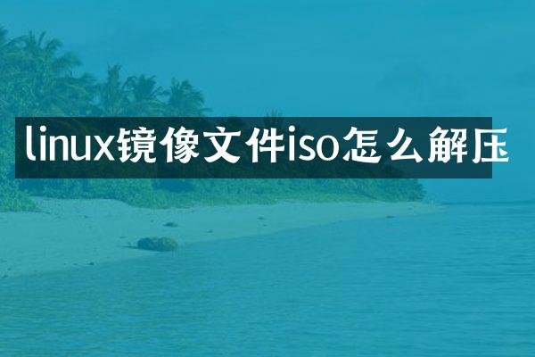 linux镜像文件iso怎么解压