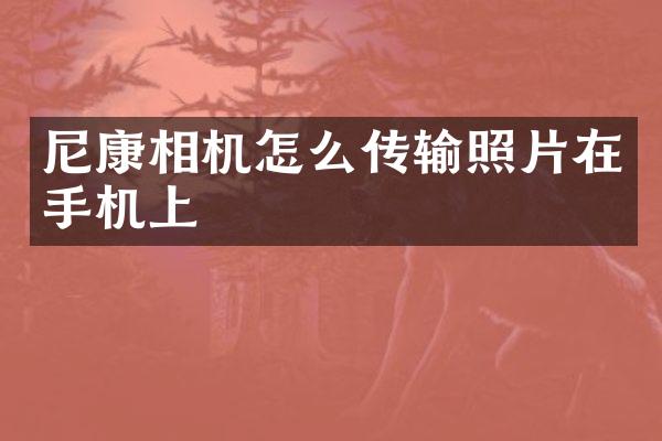 尼康相机怎么传输照片在手机上