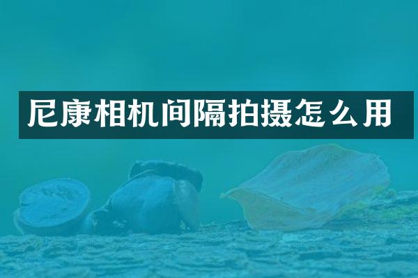 尼康相机间隔拍摄怎么用