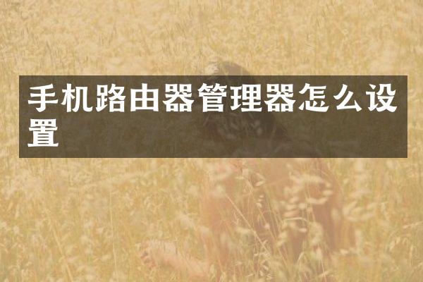 手机路由器管理器怎么设置