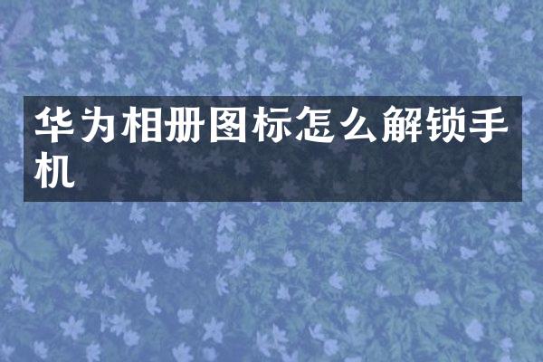 华为相册图标怎么解锁手机