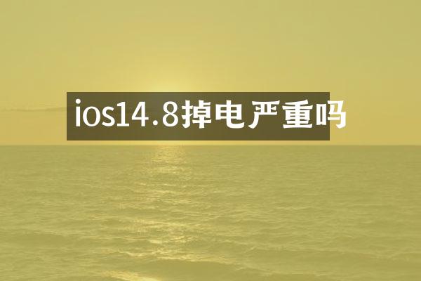 ios14.8掉电严重吗