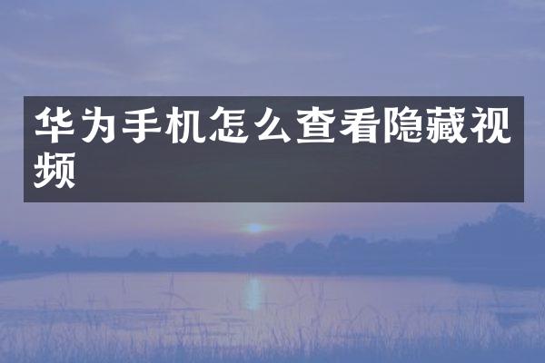 华为手机怎么查看隐藏视频